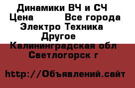 	 Динамики ВЧ и СЧ › Цена ­ 500 - Все города Электро-Техника » Другое   . Калининградская обл.,Светлогорск г.